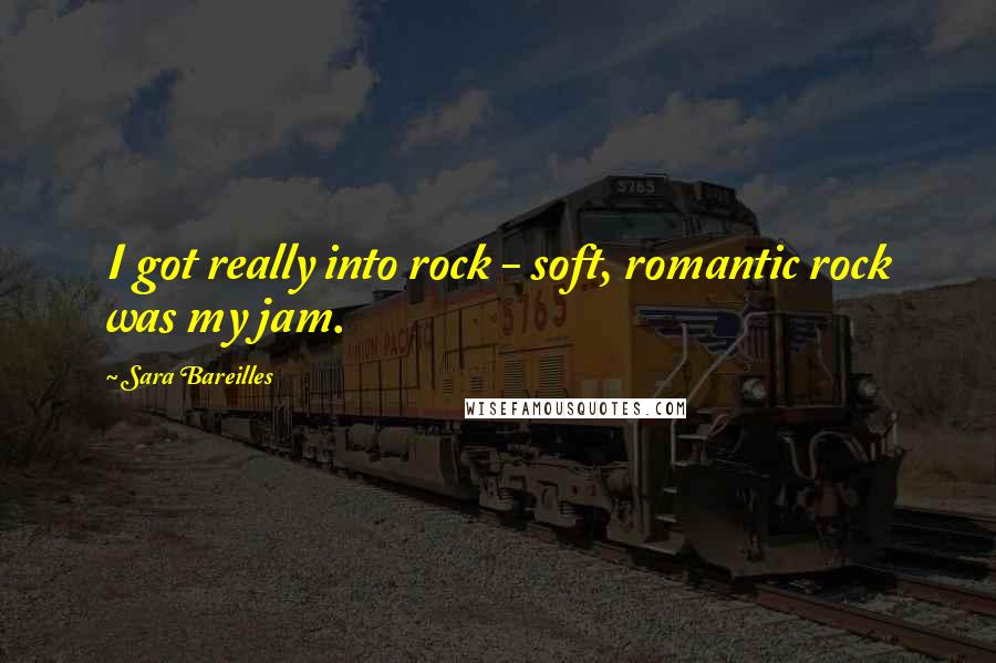 Sara Bareilles Quotes: I got really into rock - soft, romantic rock was my jam.