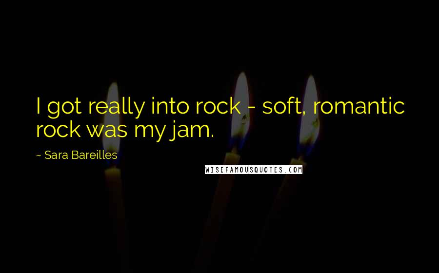 Sara Bareilles Quotes: I got really into rock - soft, romantic rock was my jam.