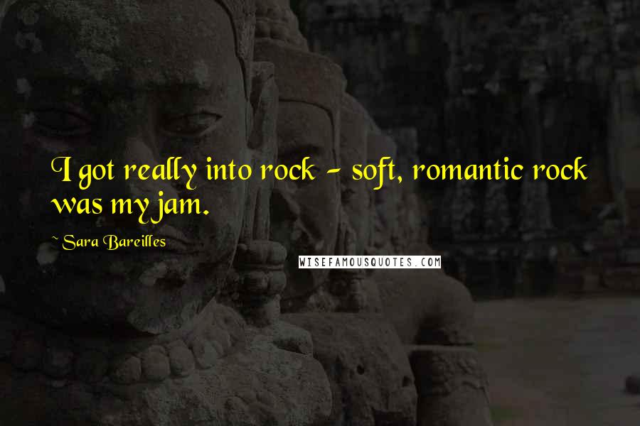 Sara Bareilles Quotes: I got really into rock - soft, romantic rock was my jam.