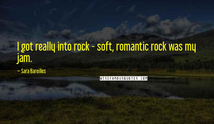 Sara Bareilles Quotes: I got really into rock - soft, romantic rock was my jam.