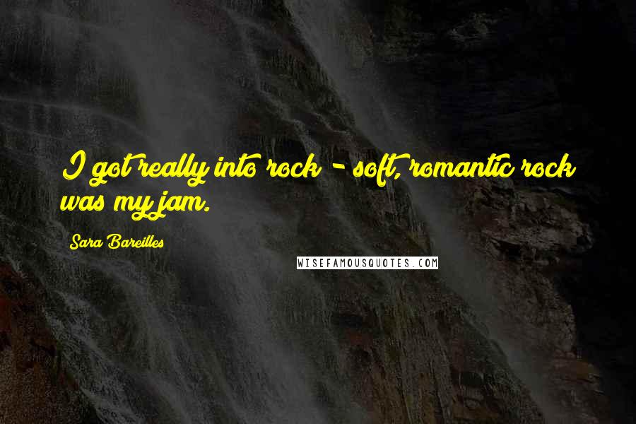 Sara Bareilles Quotes: I got really into rock - soft, romantic rock was my jam.