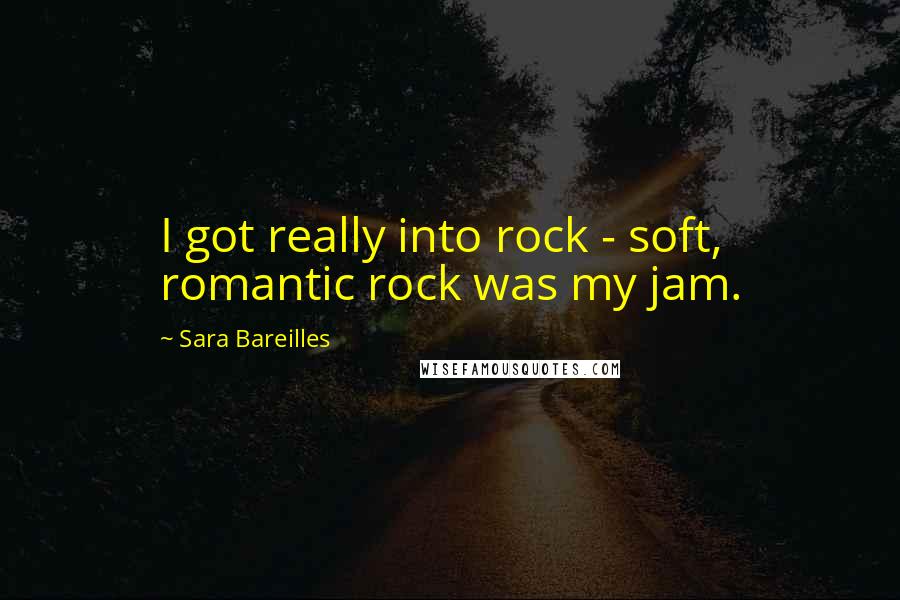 Sara Bareilles Quotes: I got really into rock - soft, romantic rock was my jam.