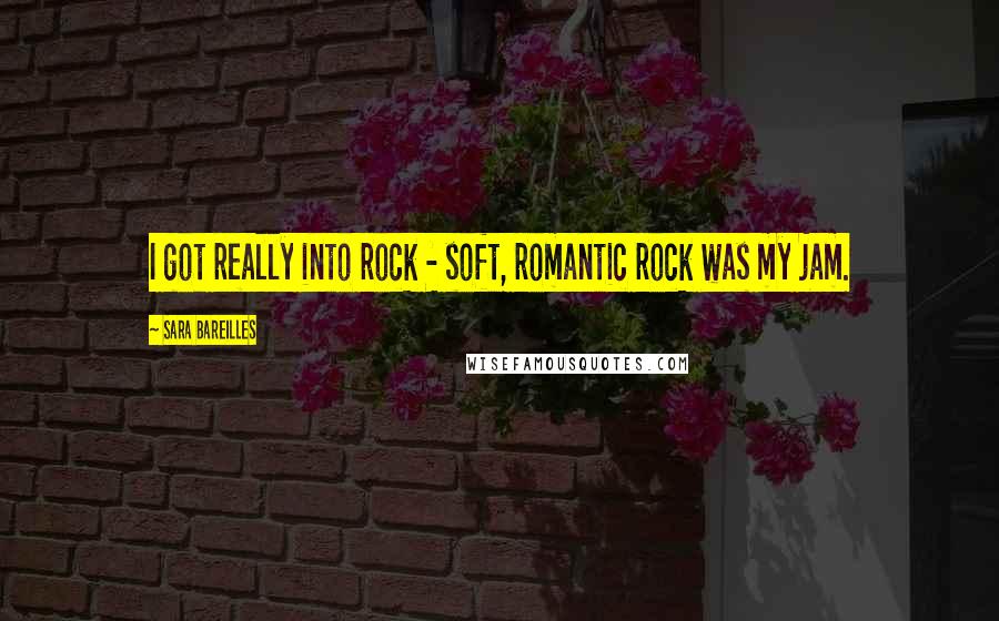 Sara Bareilles Quotes: I got really into rock - soft, romantic rock was my jam.