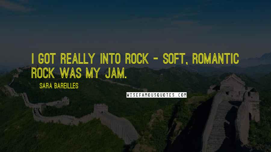 Sara Bareilles Quotes: I got really into rock - soft, romantic rock was my jam.