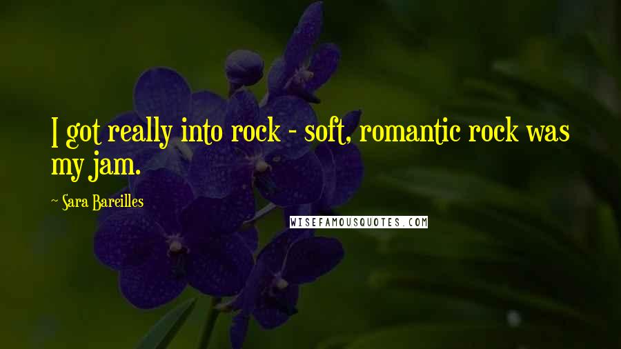 Sara Bareilles Quotes: I got really into rock - soft, romantic rock was my jam.