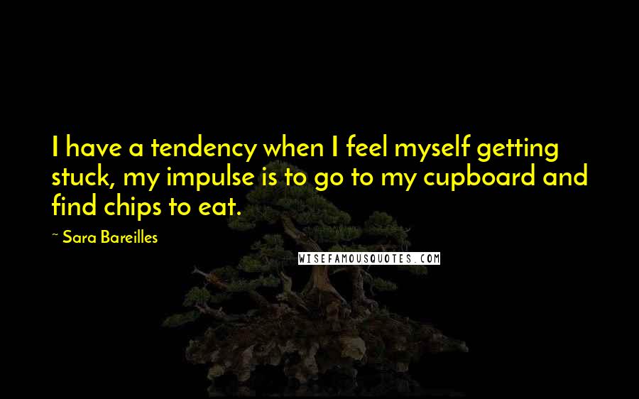 Sara Bareilles Quotes: I have a tendency when I feel myself getting stuck, my impulse is to go to my cupboard and find chips to eat.