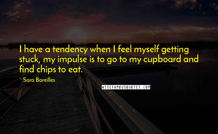 Sara Bareilles Quotes: I have a tendency when I feel myself getting stuck, my impulse is to go to my cupboard and find chips to eat.