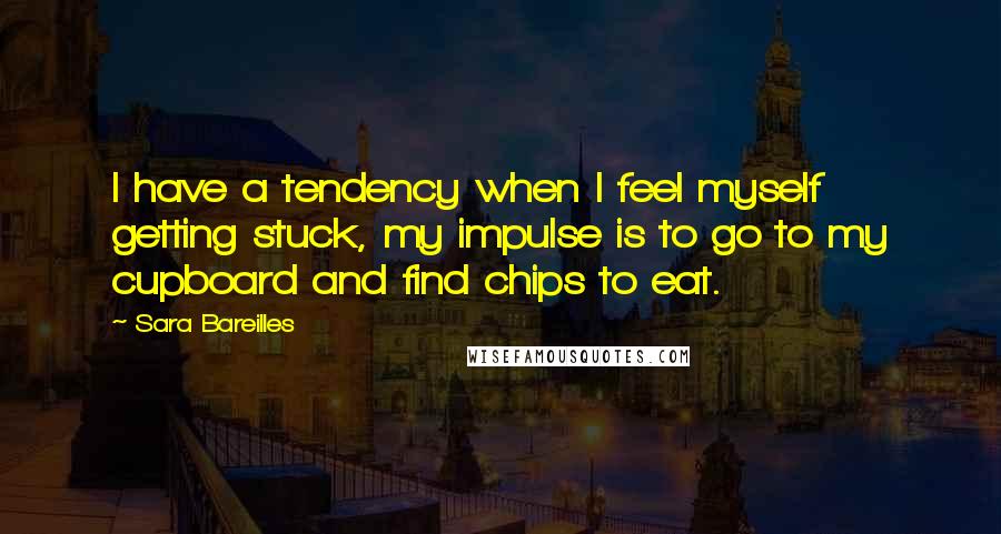 Sara Bareilles Quotes: I have a tendency when I feel myself getting stuck, my impulse is to go to my cupboard and find chips to eat.