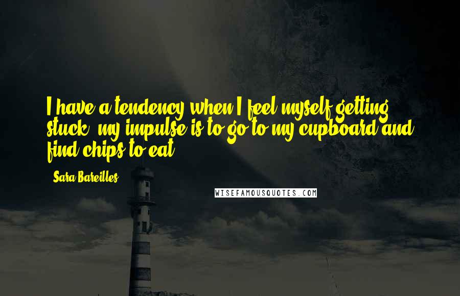 Sara Bareilles Quotes: I have a tendency when I feel myself getting stuck, my impulse is to go to my cupboard and find chips to eat.