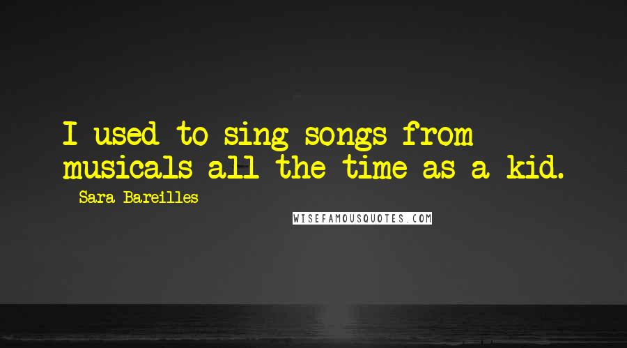 Sara Bareilles Quotes: I used to sing songs from musicals all the time as a kid.