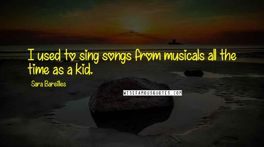 Sara Bareilles Quotes: I used to sing songs from musicals all the time as a kid.