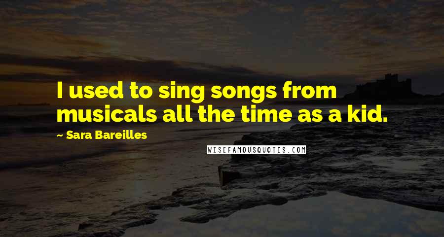 Sara Bareilles Quotes: I used to sing songs from musicals all the time as a kid.