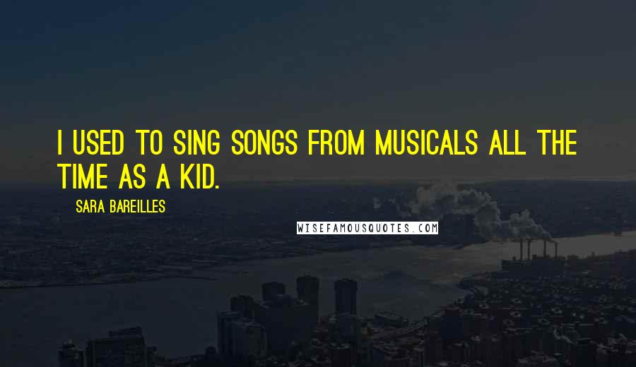 Sara Bareilles Quotes: I used to sing songs from musicals all the time as a kid.