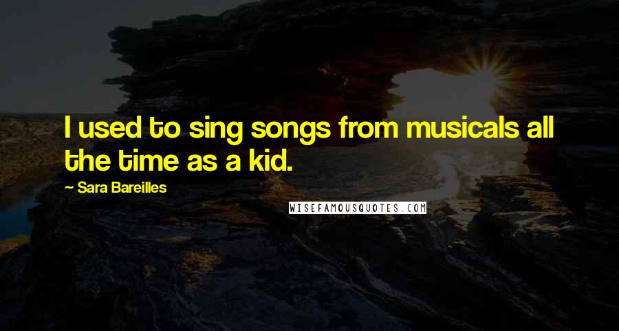 Sara Bareilles Quotes: I used to sing songs from musicals all the time as a kid.