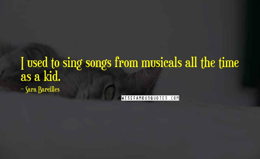 Sara Bareilles Quotes: I used to sing songs from musicals all the time as a kid.