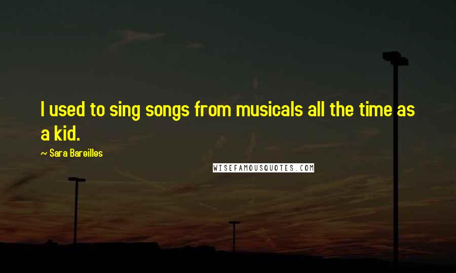 Sara Bareilles Quotes: I used to sing songs from musicals all the time as a kid.