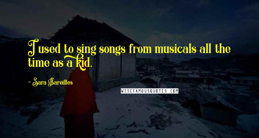 Sara Bareilles Quotes: I used to sing songs from musicals all the time as a kid.