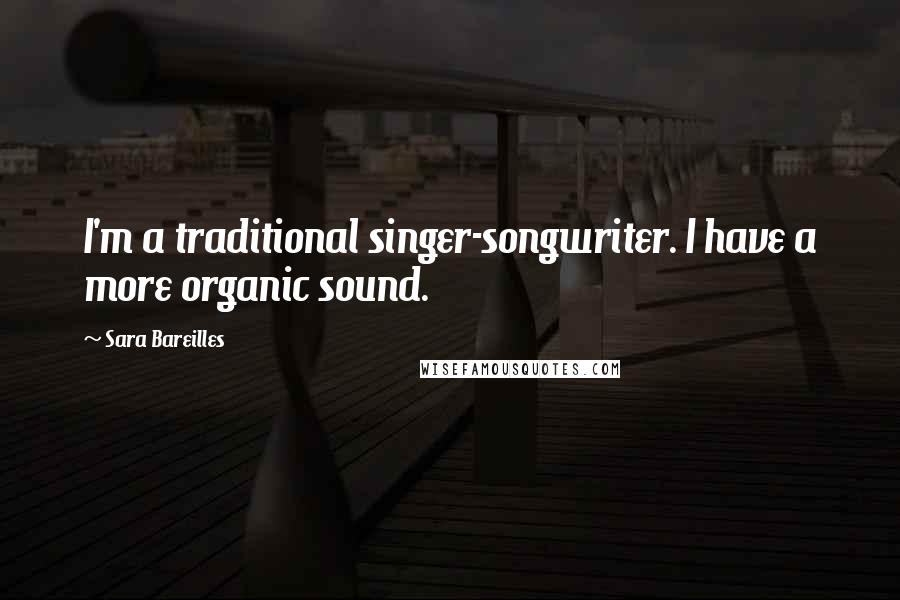 Sara Bareilles Quotes: I'm a traditional singer-songwriter. I have a more organic sound.