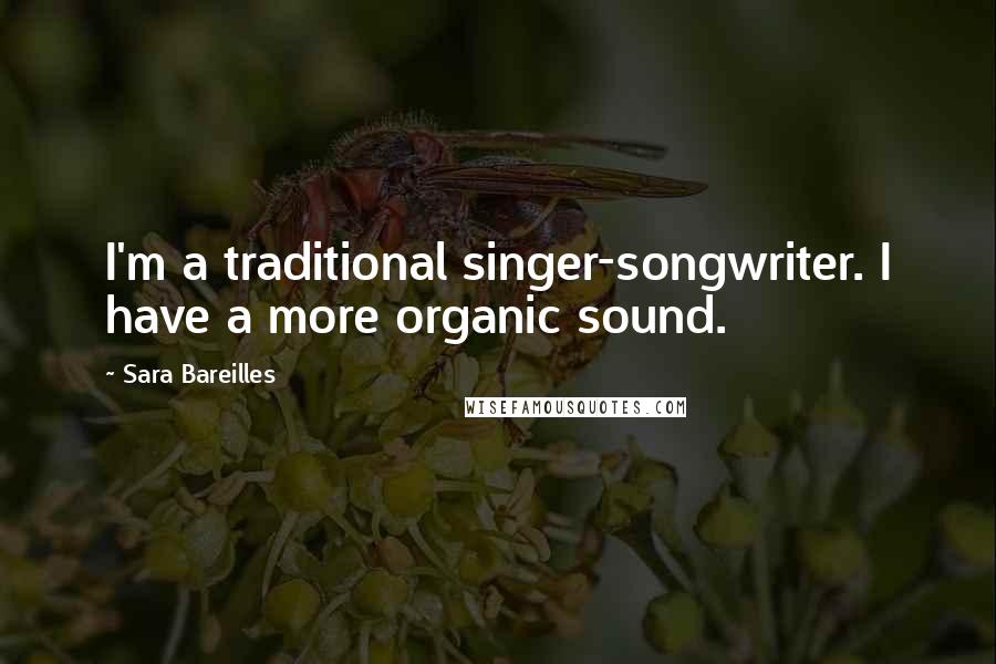 Sara Bareilles Quotes: I'm a traditional singer-songwriter. I have a more organic sound.