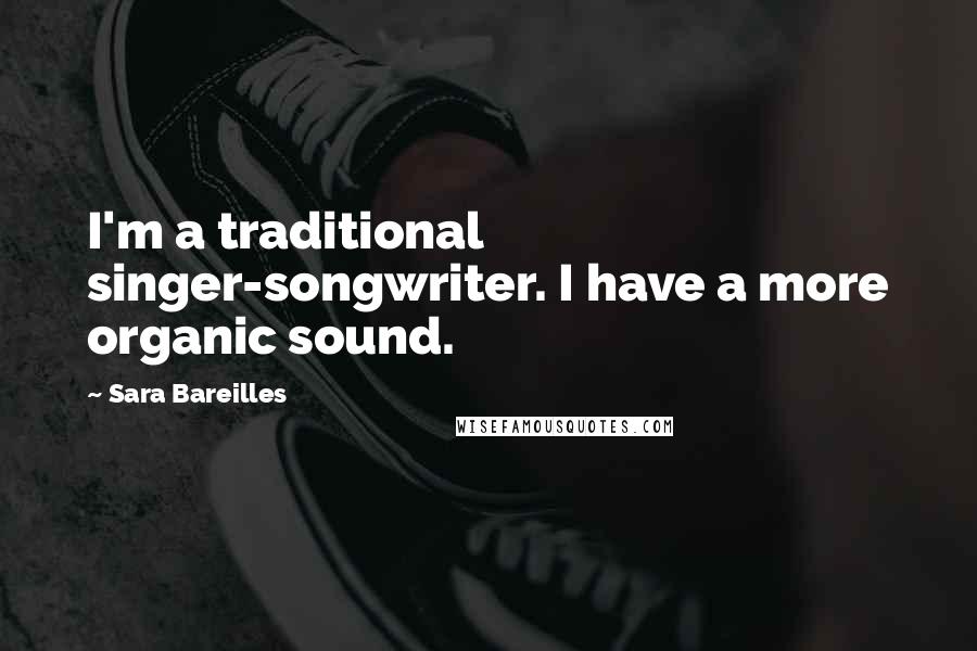 Sara Bareilles Quotes: I'm a traditional singer-songwriter. I have a more organic sound.