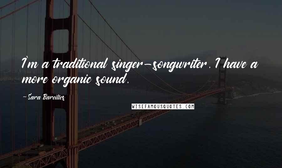 Sara Bareilles Quotes: I'm a traditional singer-songwriter. I have a more organic sound.