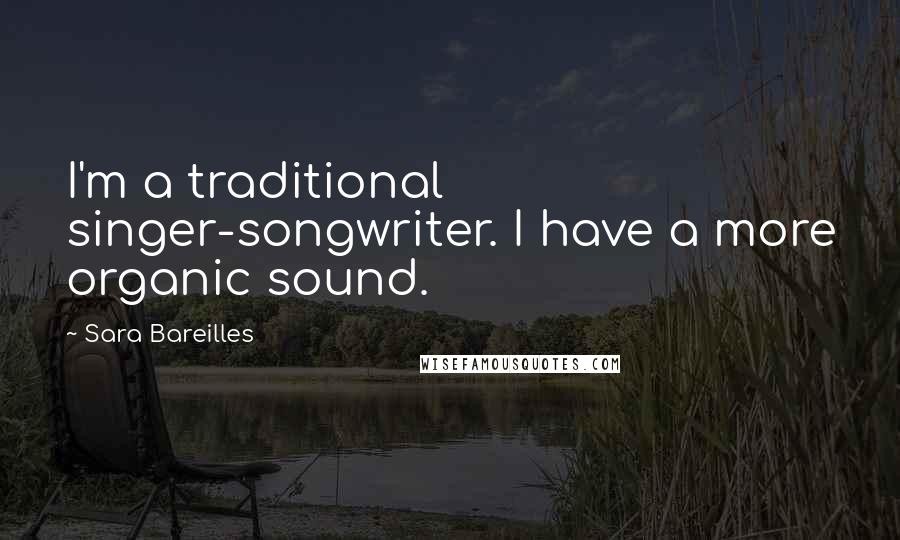 Sara Bareilles Quotes: I'm a traditional singer-songwriter. I have a more organic sound.