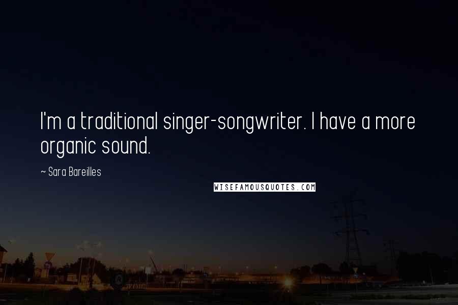 Sara Bareilles Quotes: I'm a traditional singer-songwriter. I have a more organic sound.