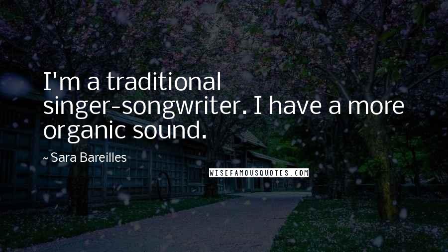 Sara Bareilles Quotes: I'm a traditional singer-songwriter. I have a more organic sound.