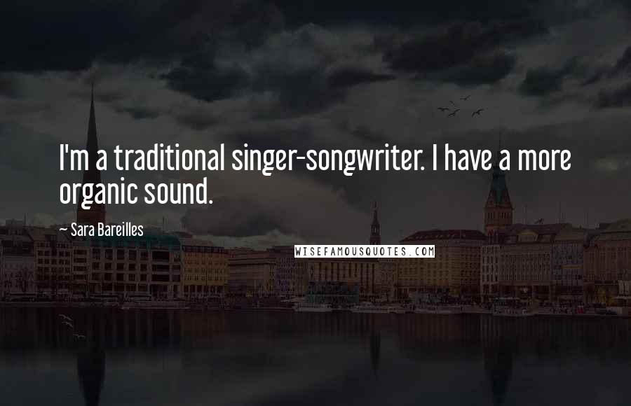 Sara Bareilles Quotes: I'm a traditional singer-songwriter. I have a more organic sound.