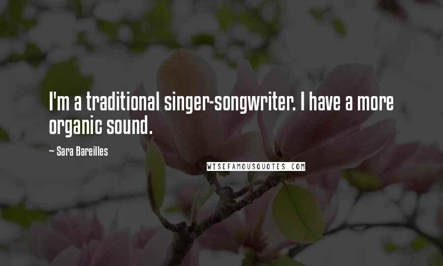 Sara Bareilles Quotes: I'm a traditional singer-songwriter. I have a more organic sound.