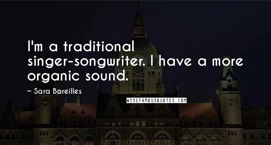 Sara Bareilles Quotes: I'm a traditional singer-songwriter. I have a more organic sound.