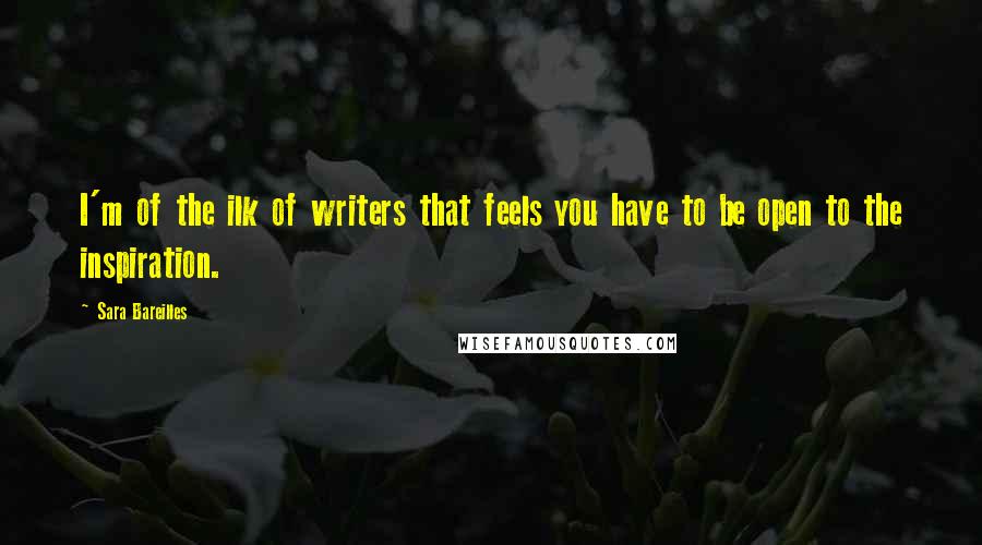 Sara Bareilles Quotes: I'm of the ilk of writers that feels you have to be open to the inspiration.