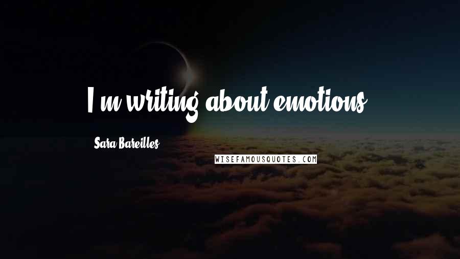 Sara Bareilles Quotes: I'm writing about emotions.