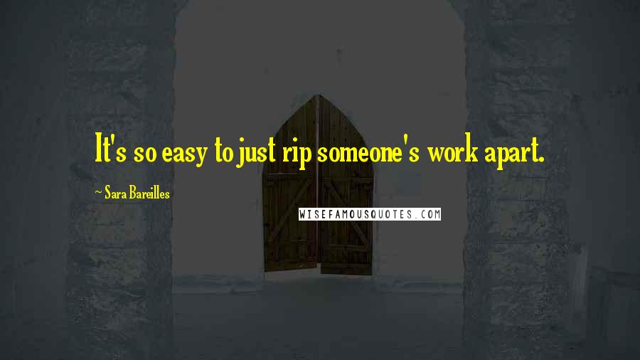 Sara Bareilles Quotes: It's so easy to just rip someone's work apart.