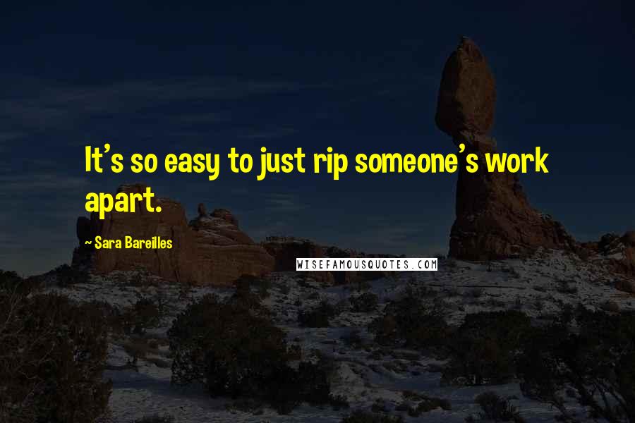 Sara Bareilles Quotes: It's so easy to just rip someone's work apart.