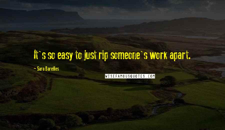 Sara Bareilles Quotes: It's so easy to just rip someone's work apart.