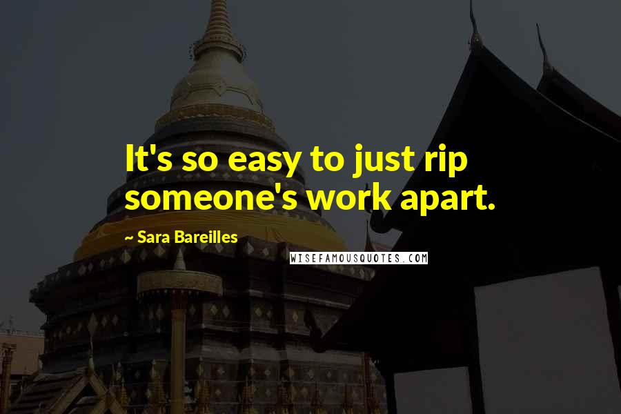 Sara Bareilles Quotes: It's so easy to just rip someone's work apart.