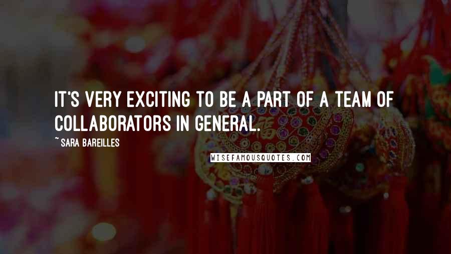 Sara Bareilles Quotes: It's very exciting to be a part of a team of collaborators in general.