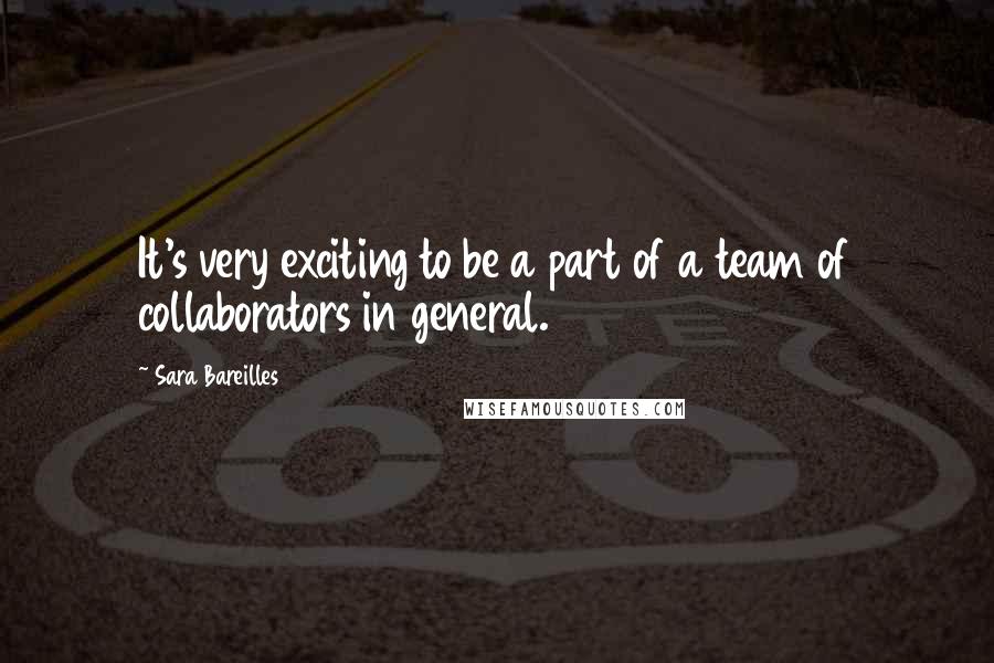 Sara Bareilles Quotes: It's very exciting to be a part of a team of collaborators in general.