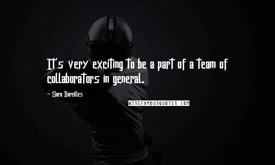 Sara Bareilles Quotes: It's very exciting to be a part of a team of collaborators in general.