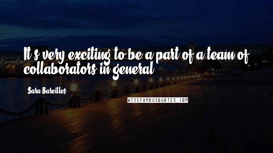 Sara Bareilles Quotes: It's very exciting to be a part of a team of collaborators in general.