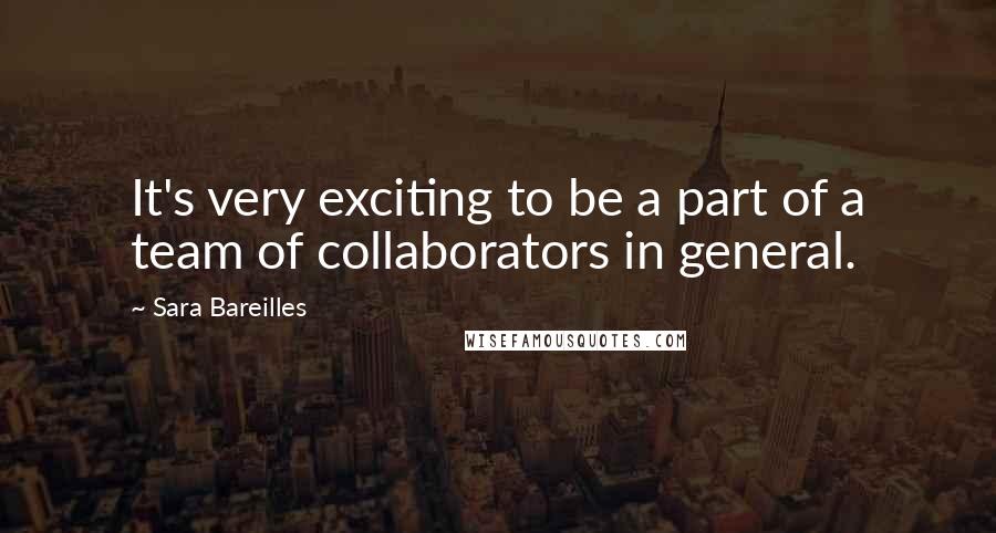 Sara Bareilles Quotes: It's very exciting to be a part of a team of collaborators in general.