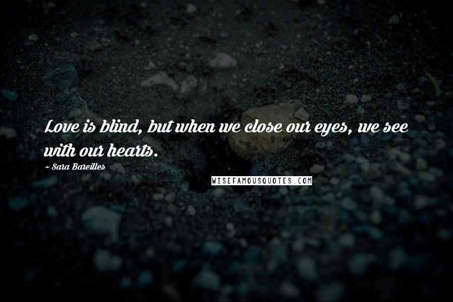 Sara Bareilles Quotes: Love is blind, but when we close our eyes, we see with our hearts.