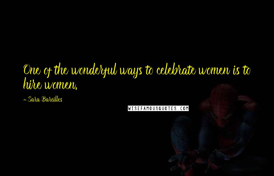 Sara Bareilles Quotes: One of the wonderful ways to celebrate women is to hire women.