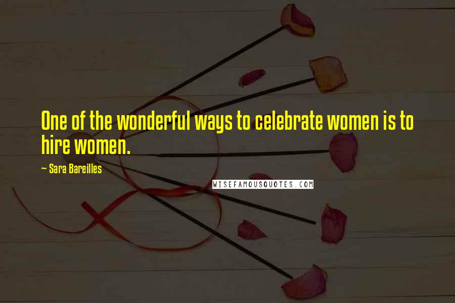 Sara Bareilles Quotes: One of the wonderful ways to celebrate women is to hire women.