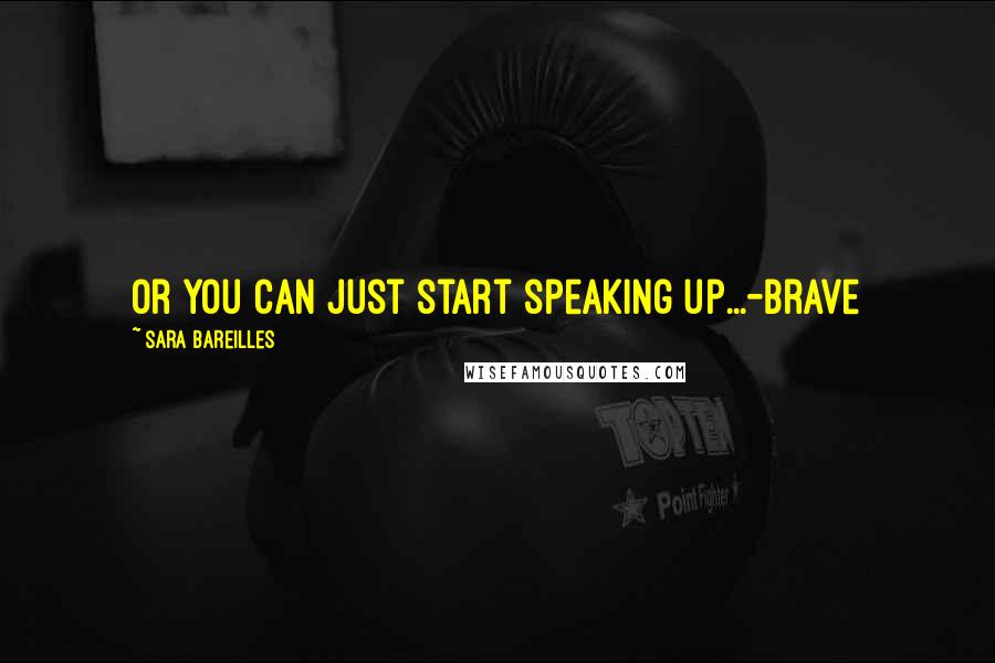 Sara Bareilles Quotes: Or you can just start speaking up...-Brave