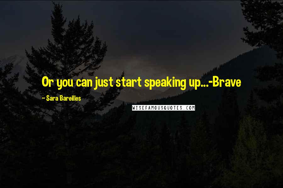 Sara Bareilles Quotes: Or you can just start speaking up...-Brave