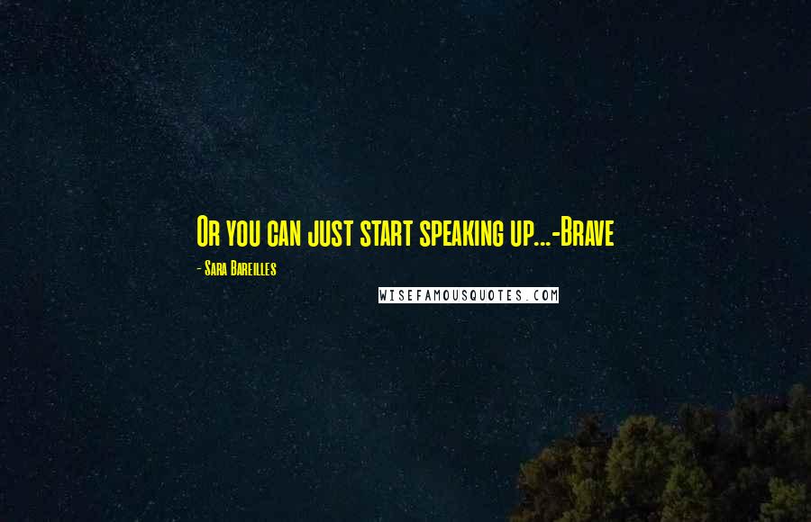 Sara Bareilles Quotes: Or you can just start speaking up...-Brave