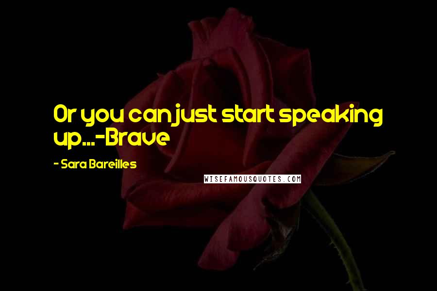 Sara Bareilles Quotes: Or you can just start speaking up...-Brave