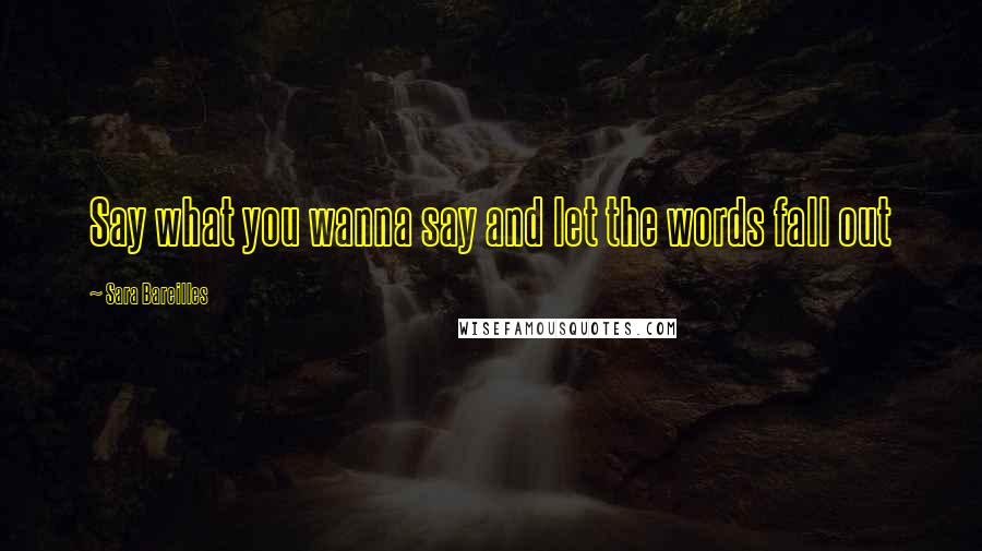 Sara Bareilles Quotes: Say what you wanna say and let the words fall out